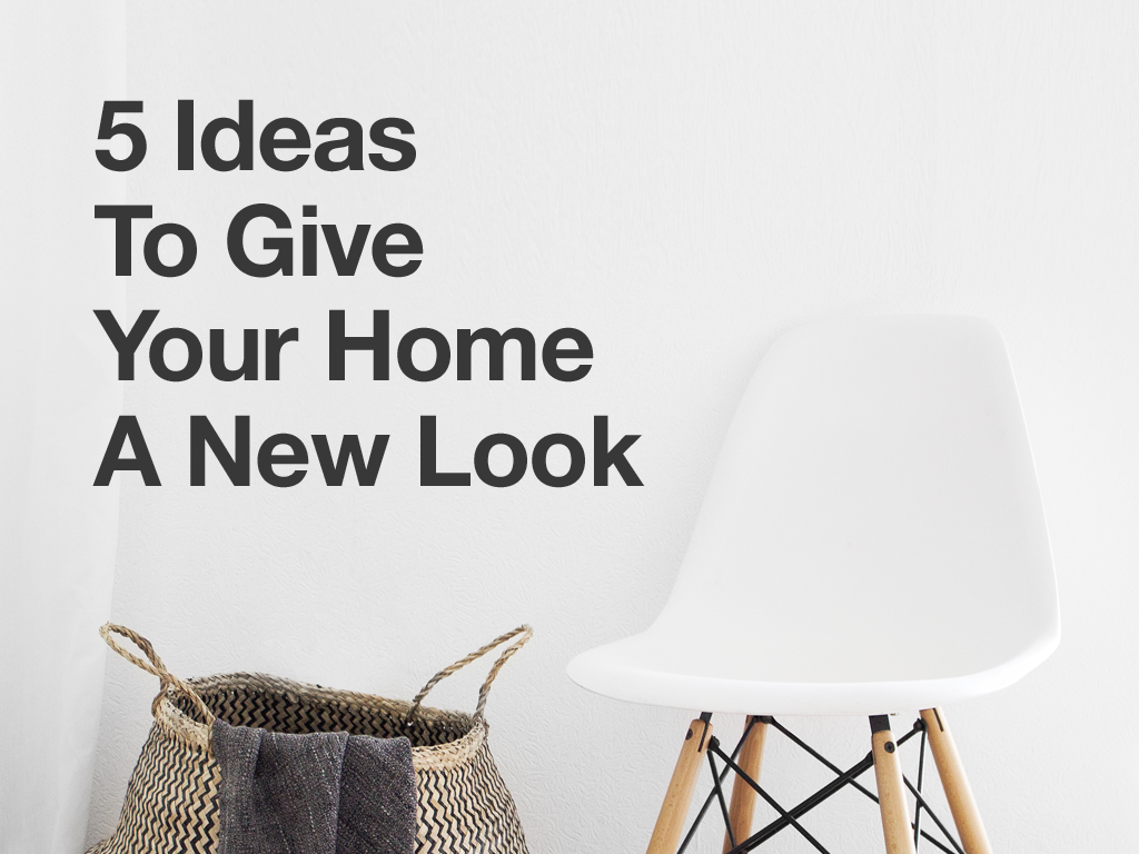 5 Ideas To Give Your Home A New Look