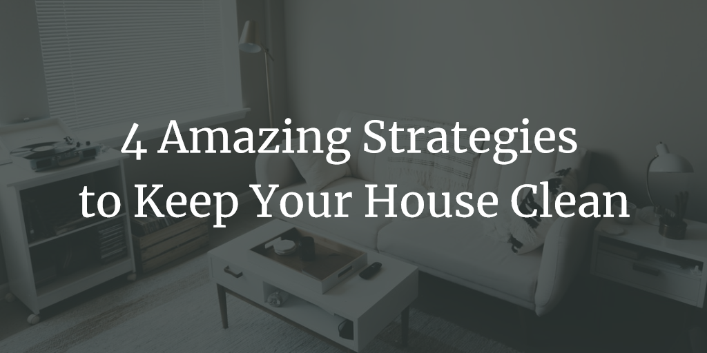 4 Amazing Strategies to Keep Your House Clean