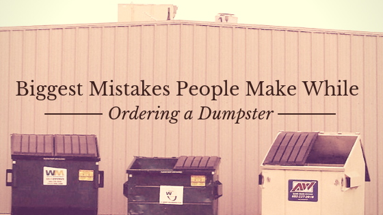 Biggest Mistakes People Make While Ordering a Dumpster